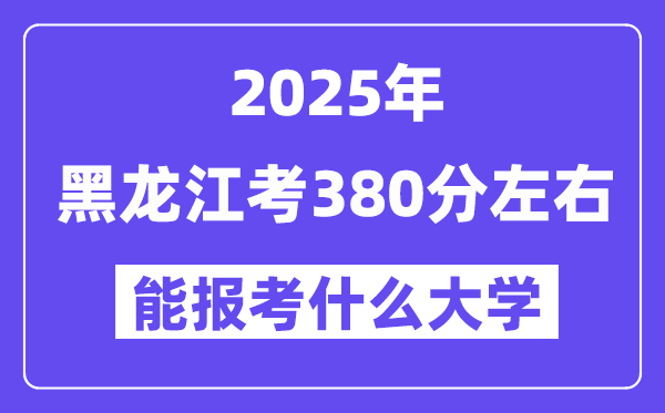 2025年黑龙江考380分摆布能报考上甚么大学?附位次排名对比表