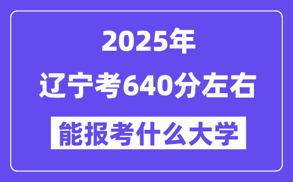 2025年辽宁考640分摆布能报考上甚么大学?附位次排名对比表