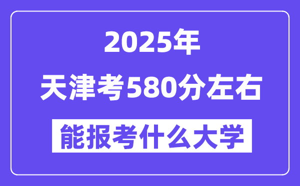 2025年天津考580分摆布能报考上甚么大学?附位次排名对比表