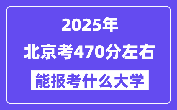 2025年北京考470分摆布能报考上甚么大学?附位次排名对比表