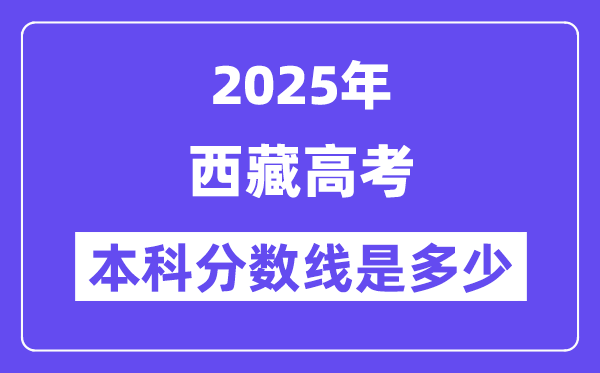 2025西藏高考本科分数线是几多,西藏几多分能够上本科大学？