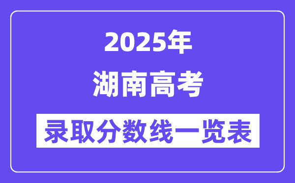 2025湖南高考各批次登科分数线一览表（含一本,二本,专科）