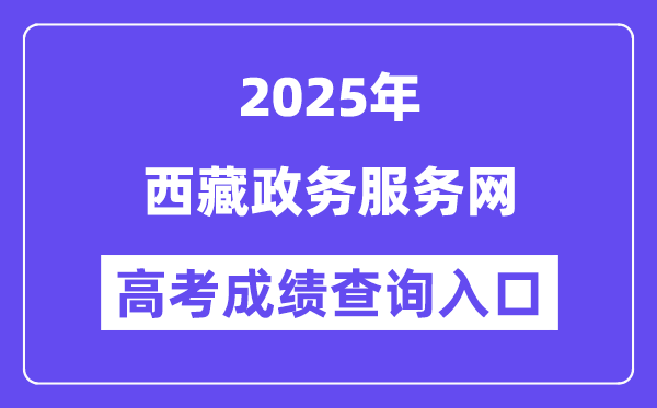 2025西藏政务办事网高考绩绩查问进口（//www.xzzwfw.gov.cn）