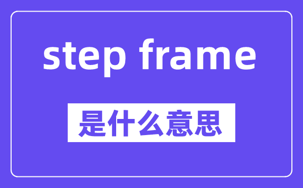 step frame是甚么意义,中文翻译是甚么