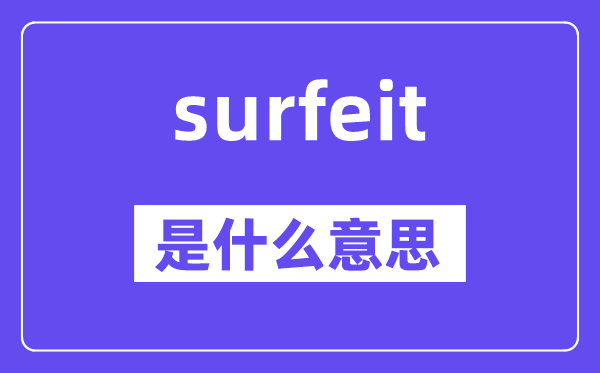 surfeit是甚么意义,surfeit怎样读,中文翻译是甚么