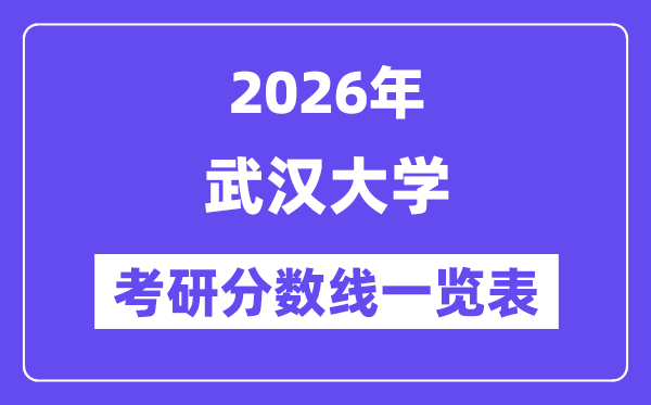 2026武汉大学考研分数线一览表(含2025年复试线)