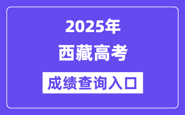 2025年西藏高考绩绩查问进口（//xxcx.zsks.edu.xizang.gov.cn:8082）