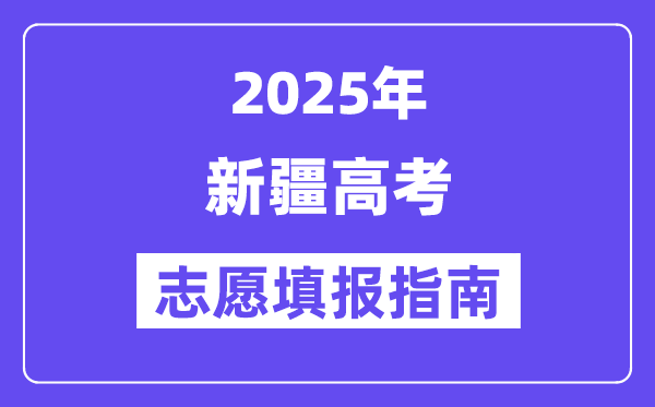 2025年新疆高考自愿填报指南（附自愿表填写样本）
