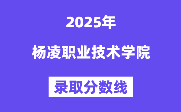 2025杨凌职业手艺学院登科分数线（含2024年登科环境）