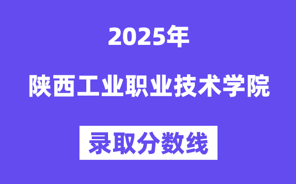 陕西产业职业手艺学院2025年登科分数线（含2024积年）