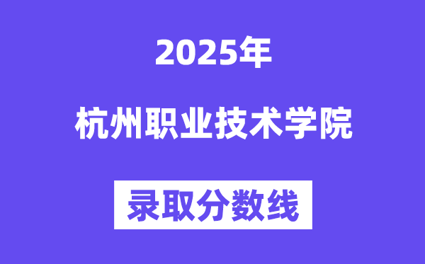 2025杭州职业手艺学院登科分数线（含2024年登科环境）