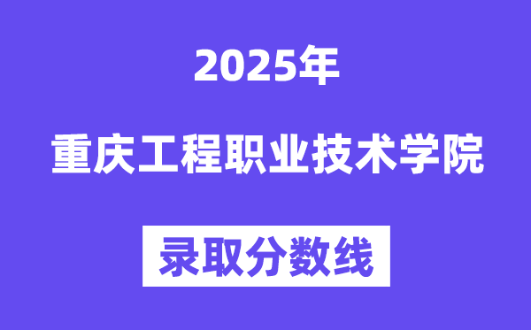 2025重庆工程职业手艺学院登科分数线（含2024年登科环境）
