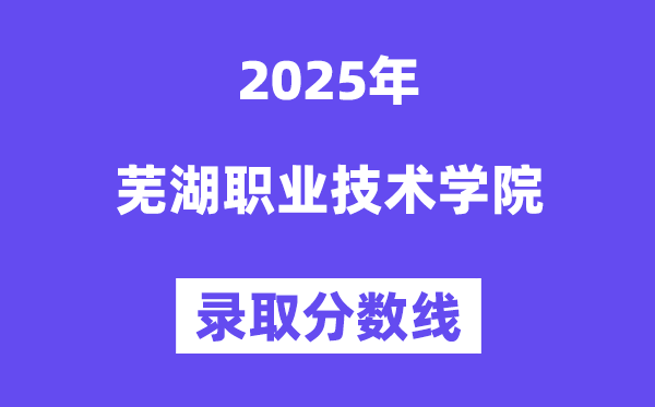 2025芜湖职业手艺学院登科分数线(含2024年登科环境)