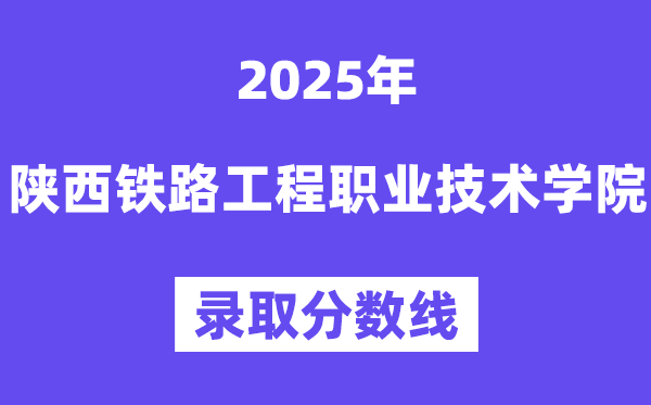 2025陕西铁路工程职业手艺学院登科分数线（含2024年登科环境）