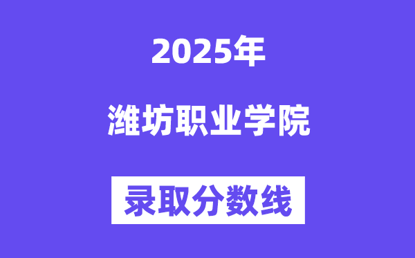 2025潍坊职业学院登科分数线（含2024年登科环境）