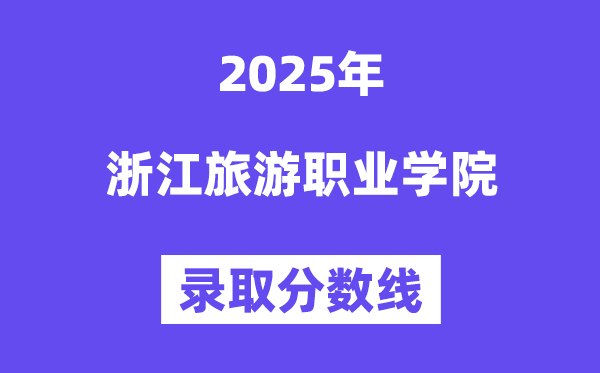 2025浙江游览职业学院登科分数线（含2024年登科环境）