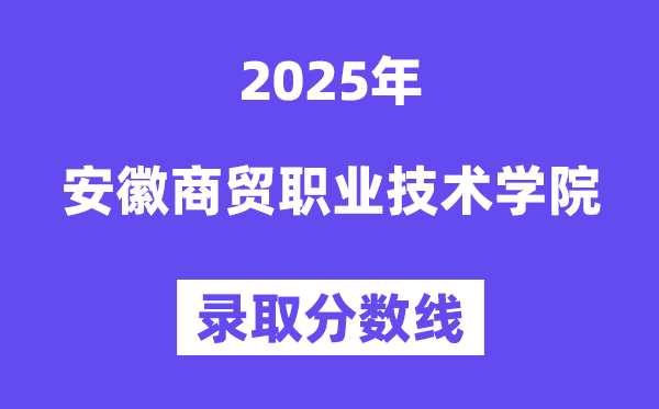2025安徽商贸职业手艺学院登科分数线（含2024年登科环境）
