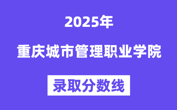 2025重庆都会办理职业学院登科分数线（含2024年登科环境）