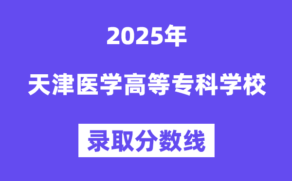 2025天津医学高档专迷信校登科分数线（含2024年登科环境）
