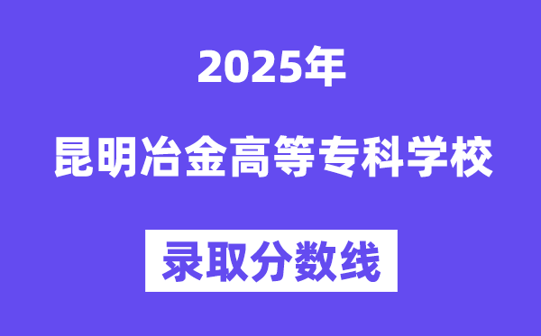 2025昆明冶金高档专迷信校登科分数线（含2024年登科环境）