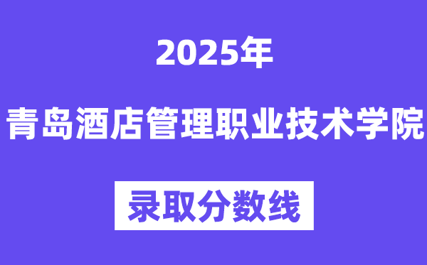 2025青岛旅店办理职业手艺学院登科分数线（含2024年登科环境）