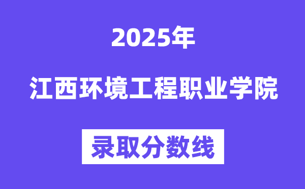2025江西环境工程职业学院登科分数线（含2024年登科环境）