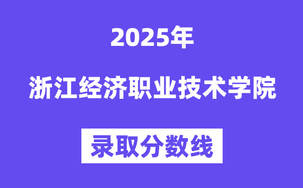 2025浙江经济职业手艺学院登科分数线（含2024年登科环境）