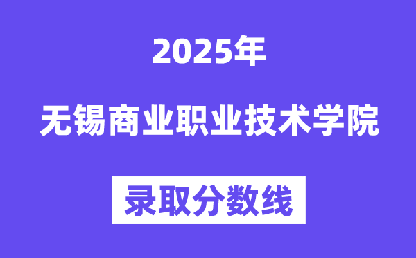 2025无锡贸易职业手艺学院登科分数线（含2024年登科环境）