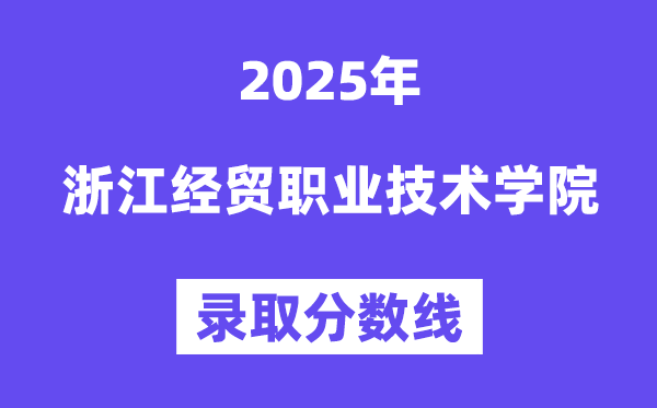 2025浙江经贸职业手艺学院登科分数线（含2024年登科环境）