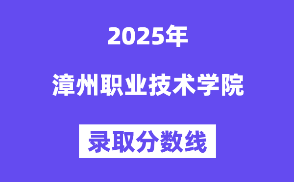 2025漳州职业手艺学院登科分数线（含2024年登科环境）