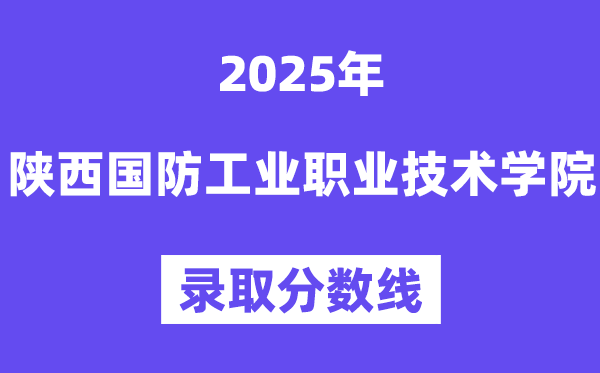 2025陕西国防产业职业手艺学院登科分数线（含2024年登科环境）