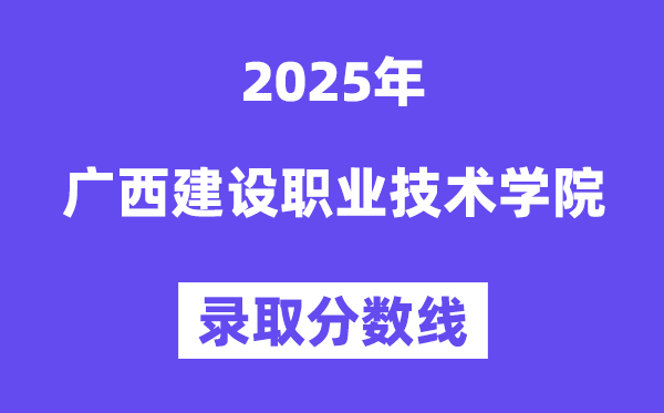 2025广西扶植职业手艺学院登科分数线（含2024年登科环境）