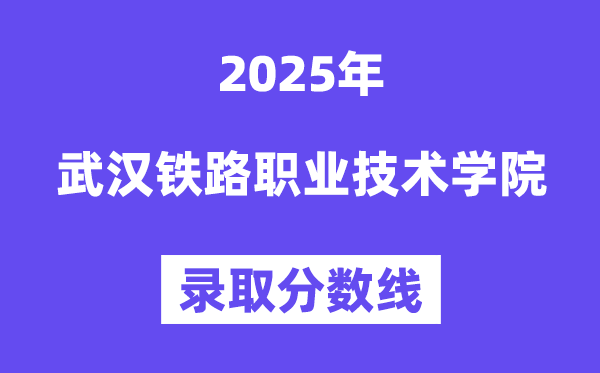2025武汉铁路职业手艺学院登科分数线（含2024年登科环境）
