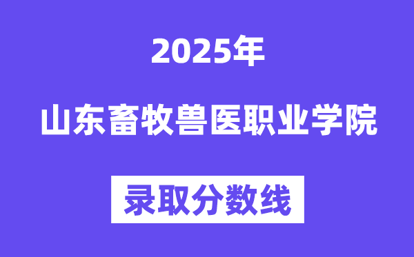 2025山东畜牧兽医职业学院登科分数线（含2024年登科环境）