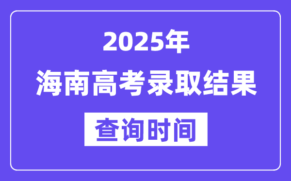 2025海南高考登科成果查问时辰,详细几号查问？