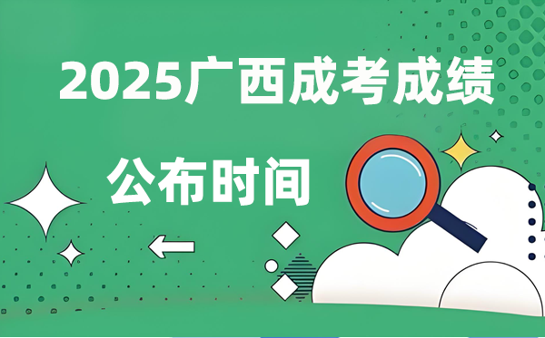 2025年广西成人高考成就发布时辰,成考分数甚么时辰出来？