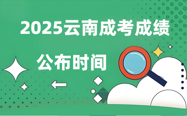2025年云南成人高考成就发布时辰,成考分数甚么时辰出来?