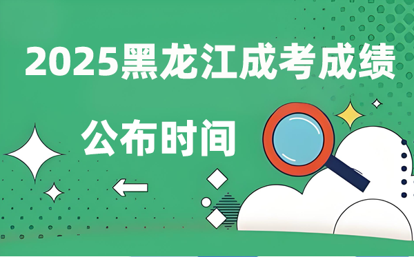 2025年黑龙江成人高考成就发布时辰,成考分数甚么时辰出来?