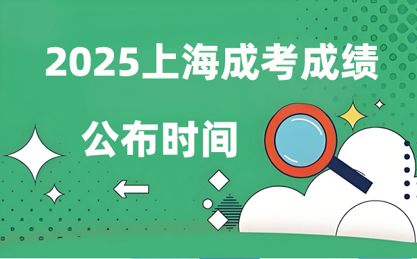 2025年上海成人高考成就发布时辰,成考分数甚么时辰出来？