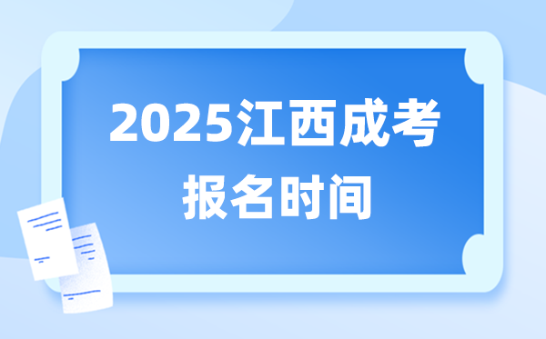 2025年江西成人高考报名时辰,江西成考报名停止到甚么时辰？