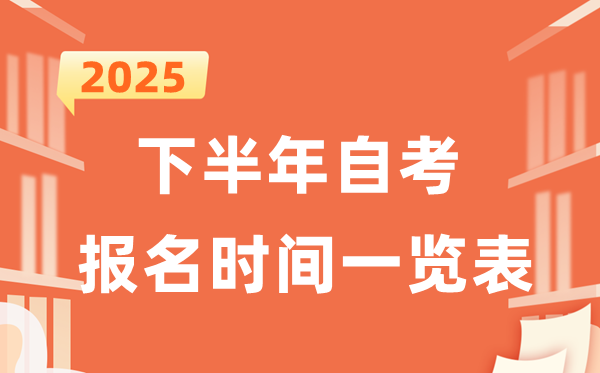 2025年下半年自考报名时辰一览表（31省市汇总）