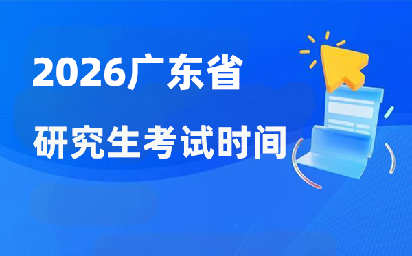 2026年广东省研讨生测验时辰支配,广东考研时辰是甚么时辰？
