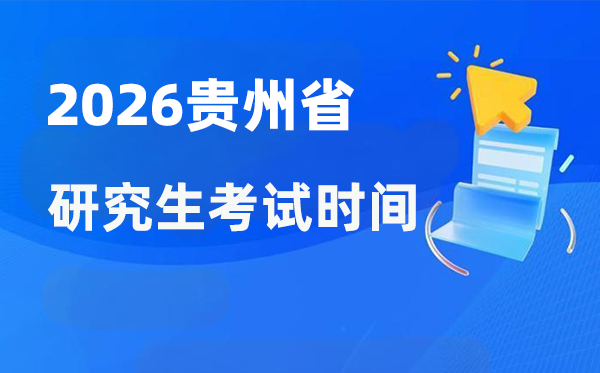 2026年贵州省研讨生测验时辰支配,贵州考研时辰是甚么时辰？