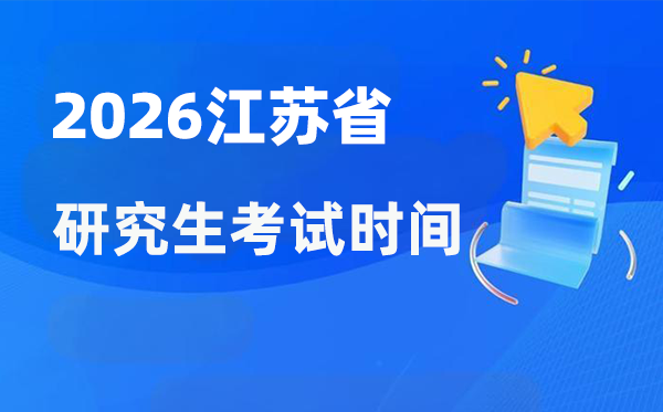 2026年江苏省研讨生测验时辰支配,江苏考研时辰是甚么时辰？