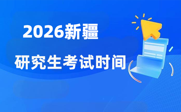 2026年新疆研讨生测验时辰支配,新疆考研时辰是甚么时辰？