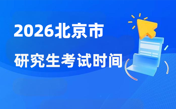 2026年北京市研讨生测验时辰支配,北京考研时辰是甚么时辰?
