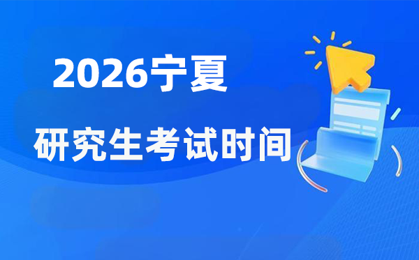 2026年宁夏研讨生测验时辰支配,宁夏考研时辰是甚么时辰？