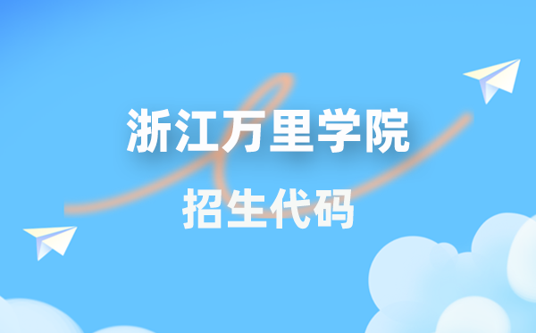 浙江万里学院招生代码是几多？附专业代码对比表(2026年参考)