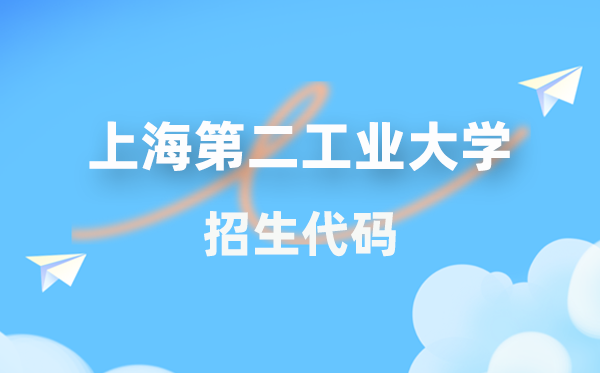 上海第二产业大学招生代码是几多？附专业代码对比表(2026年参考)