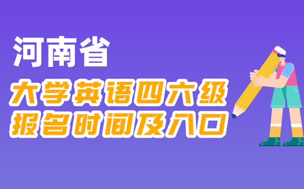 2025年下半年河南省天下大学四六级测验报名时辰及进口